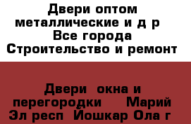 Двери оптом,металлические и д.р - Все города Строительство и ремонт » Двери, окна и перегородки   . Марий Эл респ.,Йошкар-Ола г.